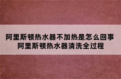 阿里斯顿热水器不加热是怎么回事 阿里斯顿热水器清洗全过程